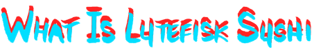 What is Lutefisk Sushi? What
is Lutefisk Sushi?